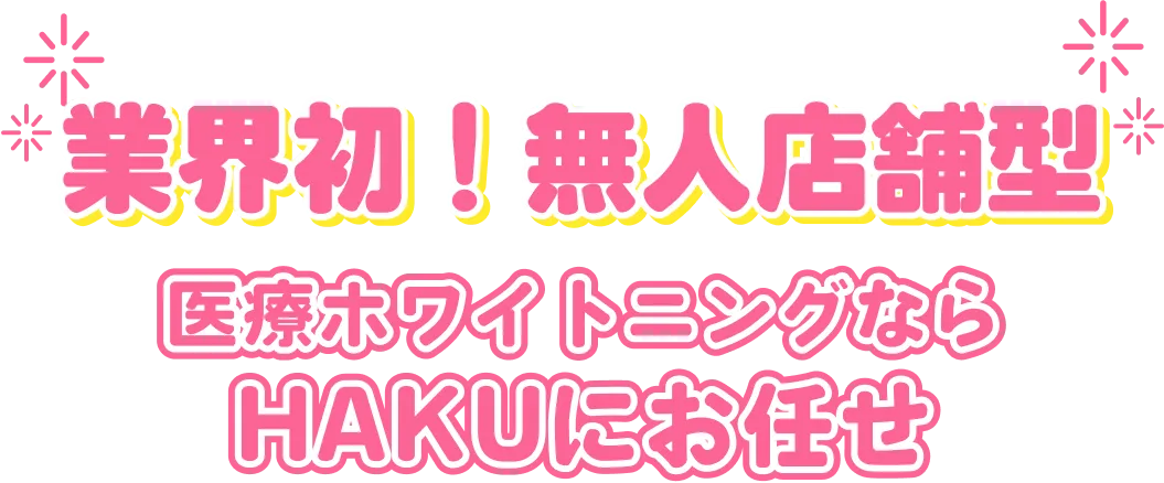 業界初！無人店舗型 医療ホワイトニングならHAKUにお任せ